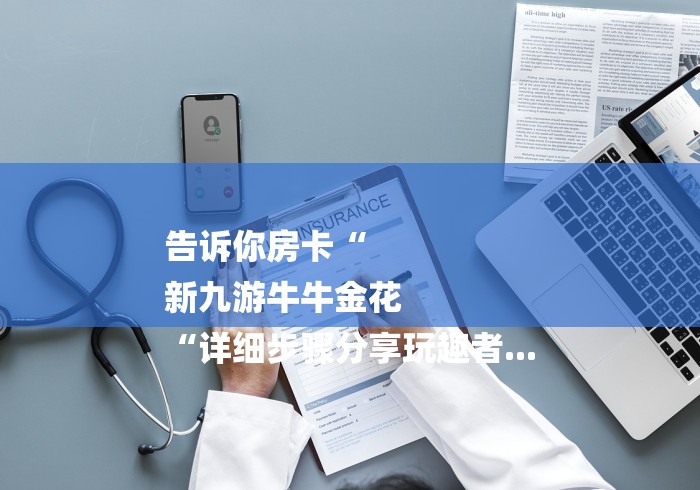 告诉你房卡“
新九游牛牛金花
“详细步骤分享玩趣者... 告诉你房卡“
新九游牛牛金花
“详细步骤分享玩趣者...