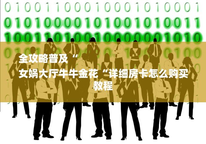 全攻略普及“
女娲大厅牛牛金花“详细房卡怎么购买教程