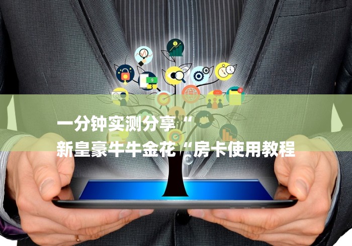 一分钟实测分享“
新皇豪牛牛金花“房卡使用教程 一分钟实测分享“
新皇豪牛牛金花“房卡使用教程