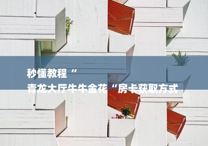 秒懂教程“
青龙大厅牛牛金花“房卡获取方式 