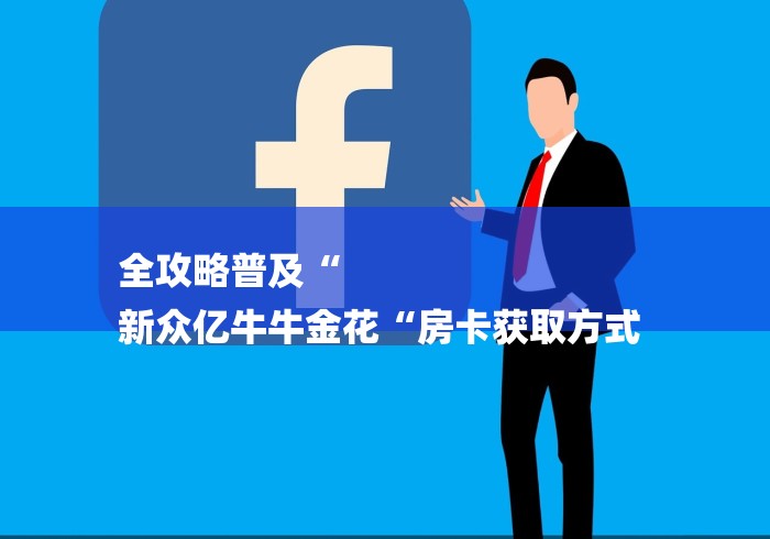 全攻略普及“
新众亿牛牛金花“房卡获取方式 