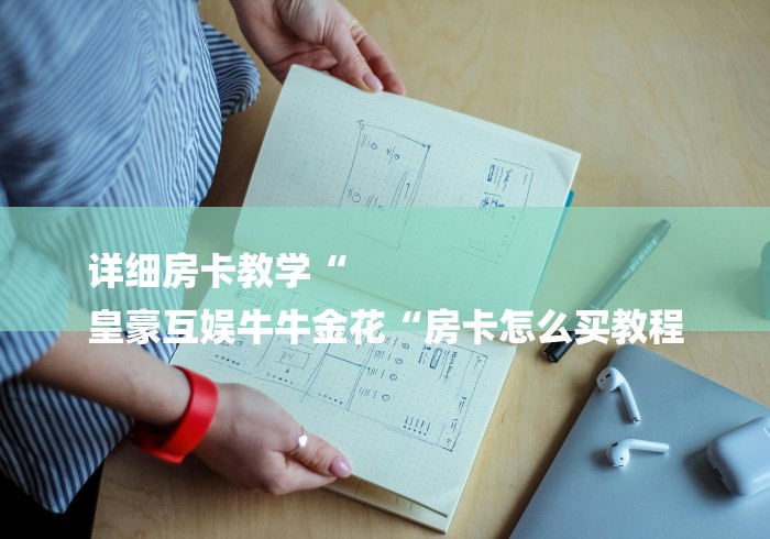 详细房卡教学“
皇豪互娱牛牛金花“房卡怎么买教程 详细房卡教学“
皇豪互娱牛牛金花“房卡怎么买教程