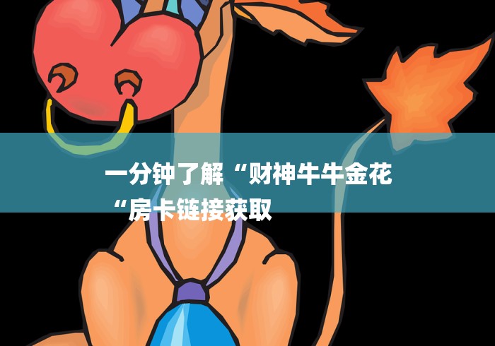 一分钟了解“财神牛牛金花
“房卡链接获取 一分钟了解“财神牛牛金花
“房卡链接获取