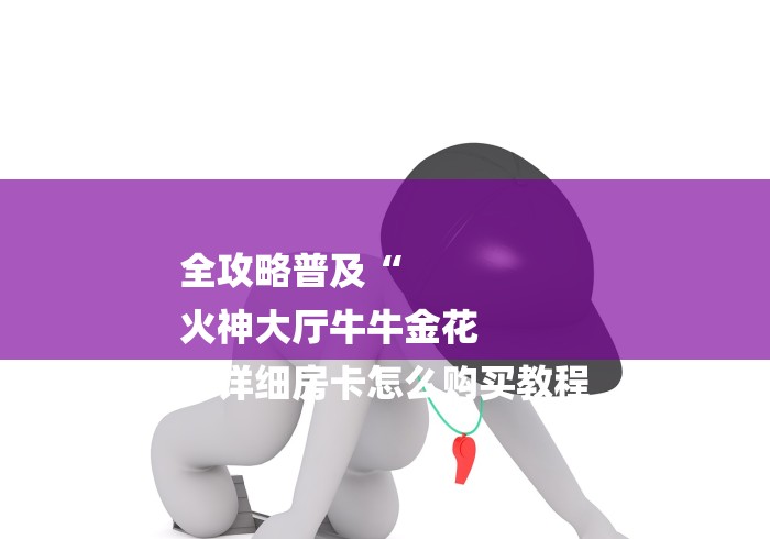 全攻略普及“
火神大厅牛牛金花
“详细房卡怎么购买教程