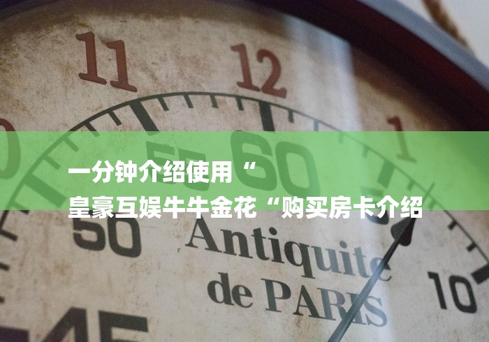 一分钟介绍使用“
皇豪互娱牛牛金花“购买房卡介绍
