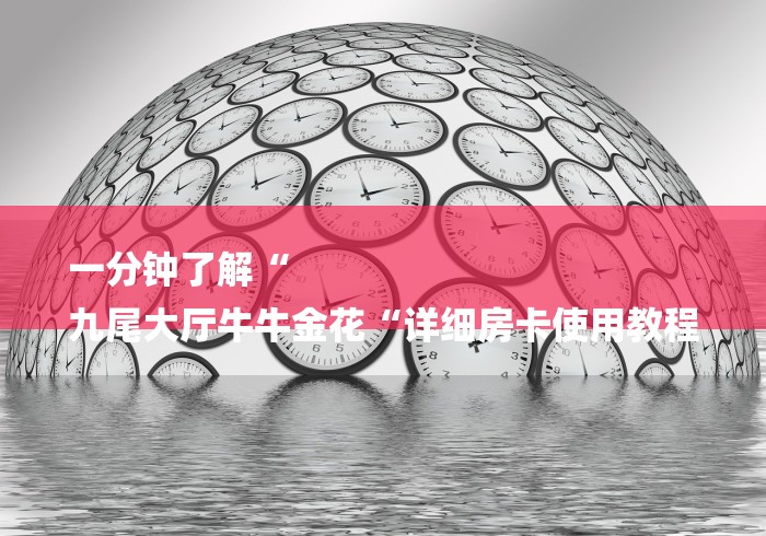一分钟了解“
九尾大厅牛牛金花“详细房卡使用教程