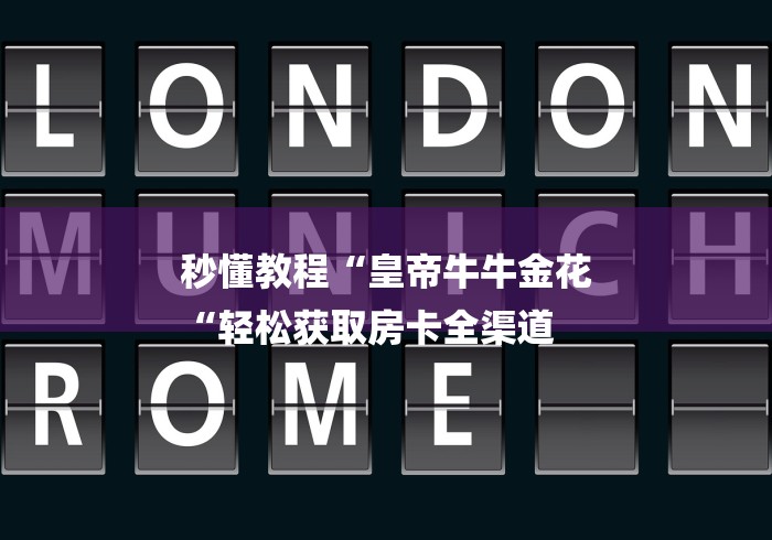 秒懂教程“皇帝牛牛金花
“轻松获取房卡全渠道 秒懂教程“皇帝牛牛金花
“轻松获取房卡全渠道