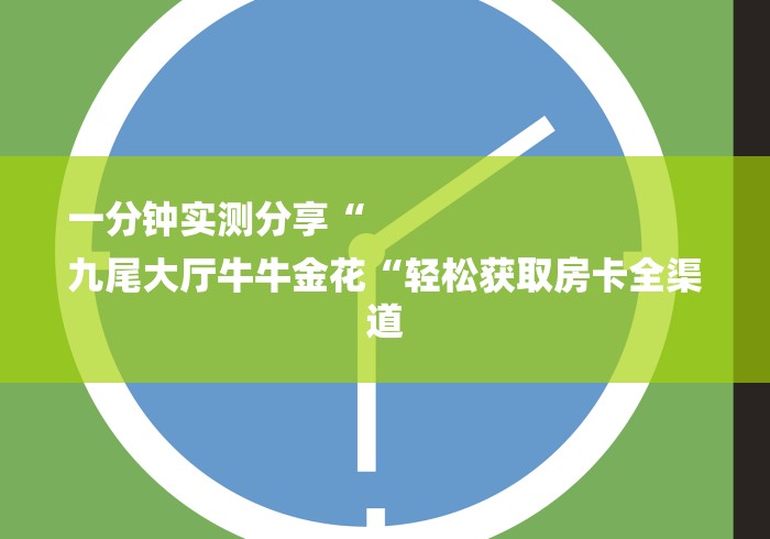 一分钟实测分享“
九尾大厅牛牛金花“轻松获取房卡全渠道