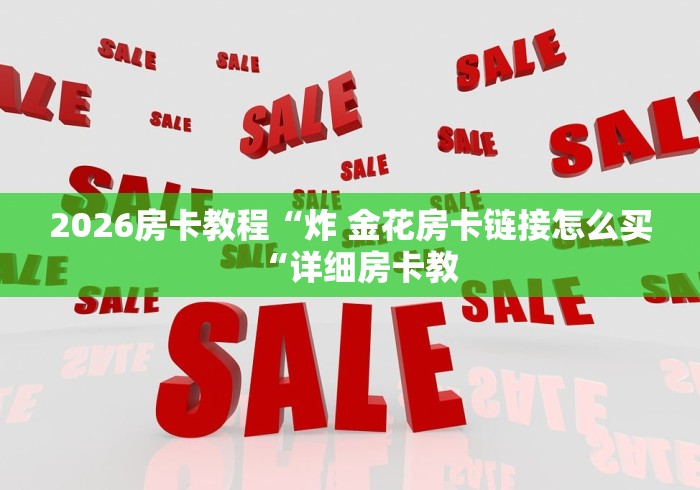 2026房卡教程“炸 金花房卡链接怎么买“详细房卡教