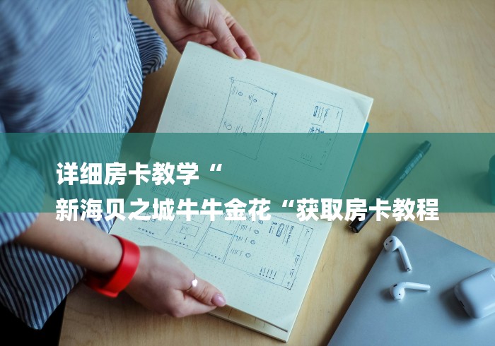 详细房卡教学“
新海贝之城牛牛金花“获取房卡教程