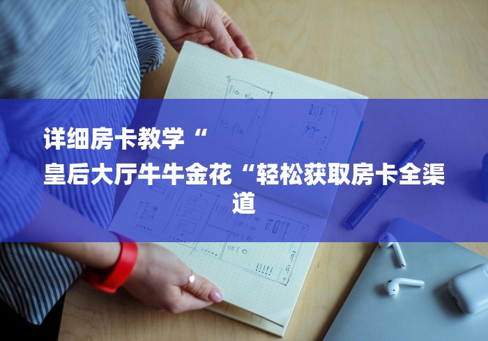 详细房卡教学“
皇后大厅牛牛金花“轻松获取房卡全渠道