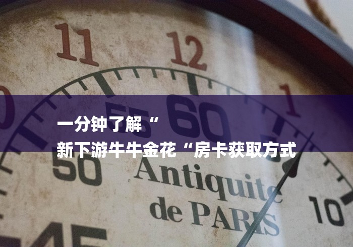 一分钟了解“
新下游牛牛金花“房卡获取方式 一分钟了解“
新下游牛牛金花“房卡获取方式