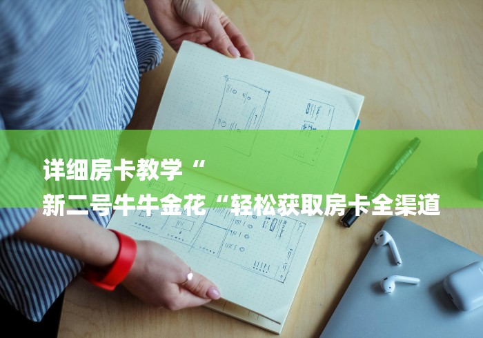 详细房卡教学“
新二号牛牛金花“轻松获取房卡全渠道