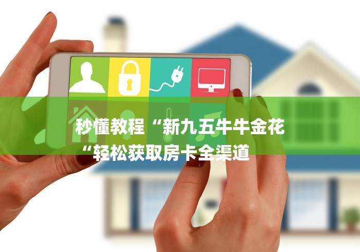秒懂教程“新九五牛牛金花
“轻松获取房卡全渠道