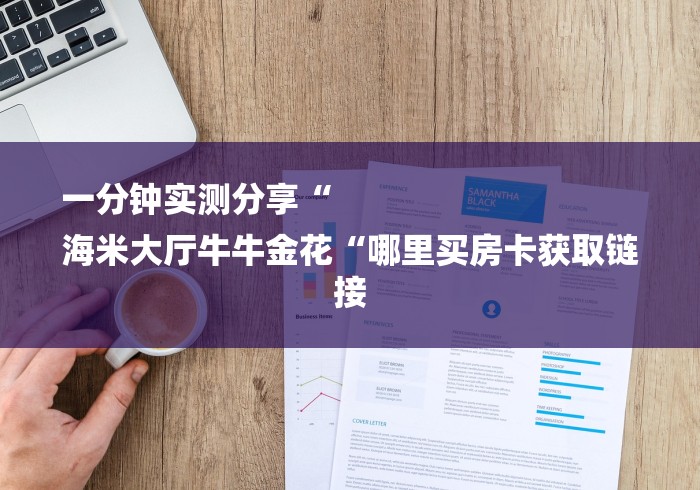 一分钟实测分享“
海米大厅牛牛金花“哪里买房卡获取链接 一分钟实测分享“
海米大厅牛牛金花“哪里买房卡获取链接