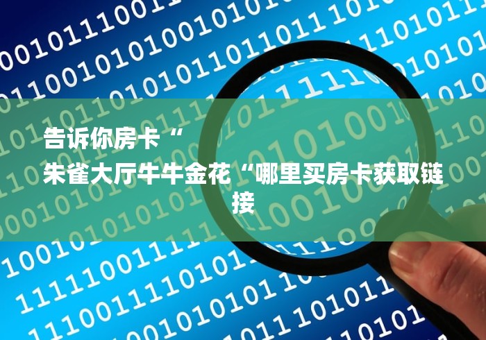 告诉你房卡“
朱雀大厅牛牛金花“哪里买房卡获取链接