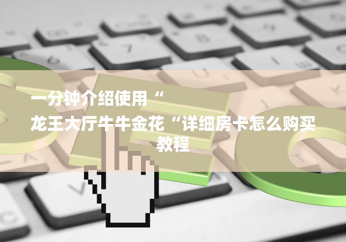 一分钟介绍使用“
龙王大厅牛牛金花“详细房卡怎么购买教程