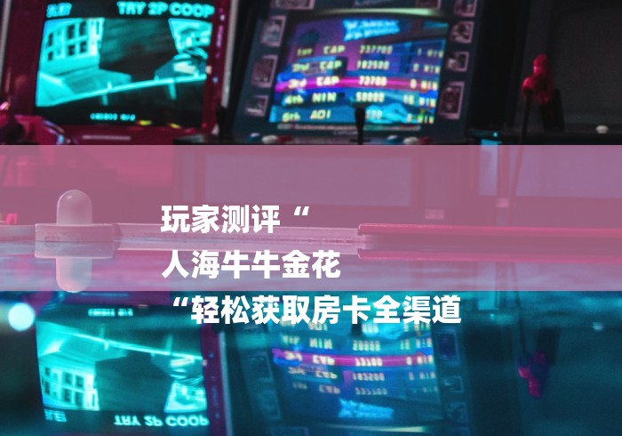 玩家测评“
人海牛牛金花
“轻松获取房卡全渠道