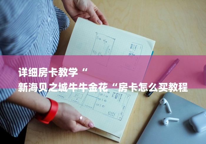 详细房卡教学“
新海贝之城牛牛金花“房卡怎么买教程 详细房卡教学“
新海贝之城牛牛金花“房卡怎么买教程