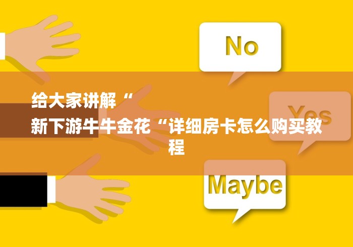给大家讲解“
新下游牛牛金花“详细房卡怎么购买教程 给大家讲解“
新下游牛牛金花“详细房卡怎么购买教程