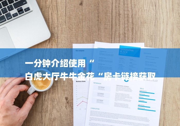 一分钟介绍使用“
白虎大厅牛牛金花“房卡链接获取 一分钟介绍使用“
白虎大厅牛牛金花“房卡链接获取