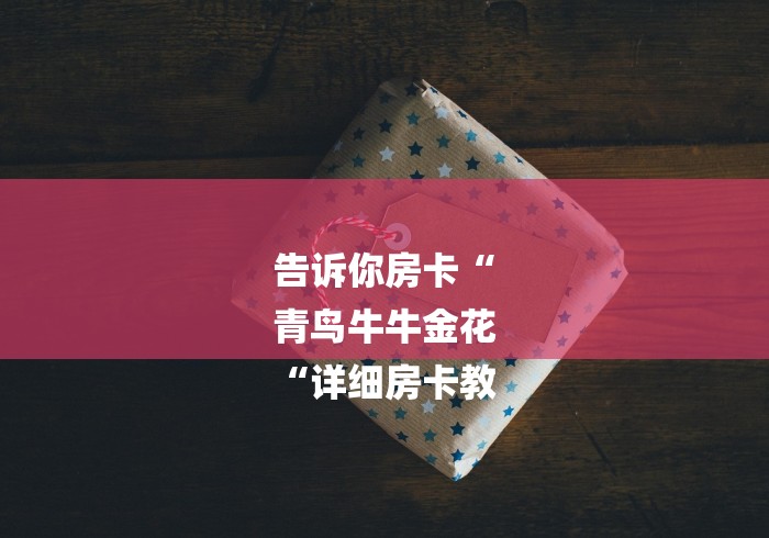 告诉你房卡“
青鸟牛牛金花
“详细房卡教