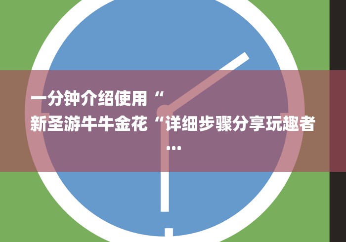 一分钟介绍使用“
新圣游牛牛金花“详细步骤分享玩趣者...