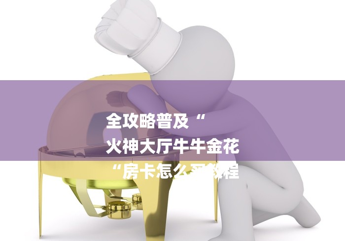 全攻略普及“
火神大厅牛牛金花
“房卡怎么买教程