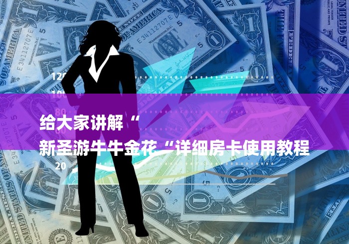 给大家讲解“
新圣游牛牛金花“详细房卡使用教程