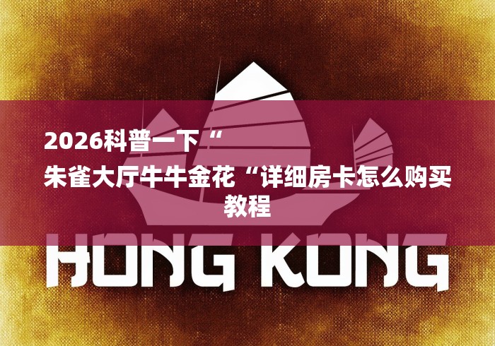 2026科普一下“
朱雀大厅牛牛金花“详细房卡怎么购买教程 2026科普一下“
朱雀大厅牛牛金花“详细房卡怎么购买教程