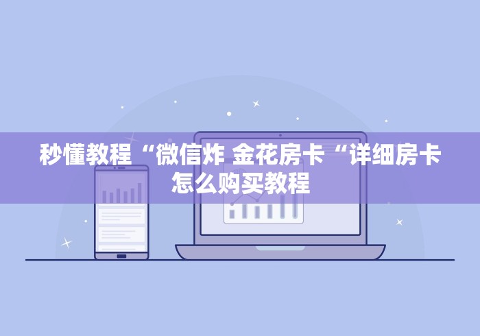 秒懂教程“微信炸 金花房卡“详细房卡怎么购买教程