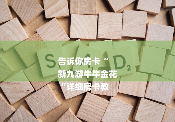 告诉你房卡“
新九游牛牛金花
“详细房卡教