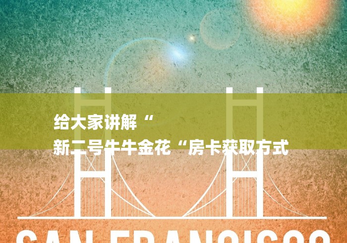 给大家讲解“
新二号牛牛金花“房卡获取方式 
