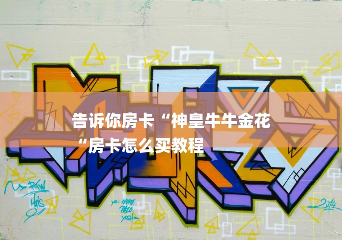 告诉你房卡“神皇牛牛金花
“房卡怎么买教程 告诉你房卡“神皇牛牛金花
“房卡怎么买教程