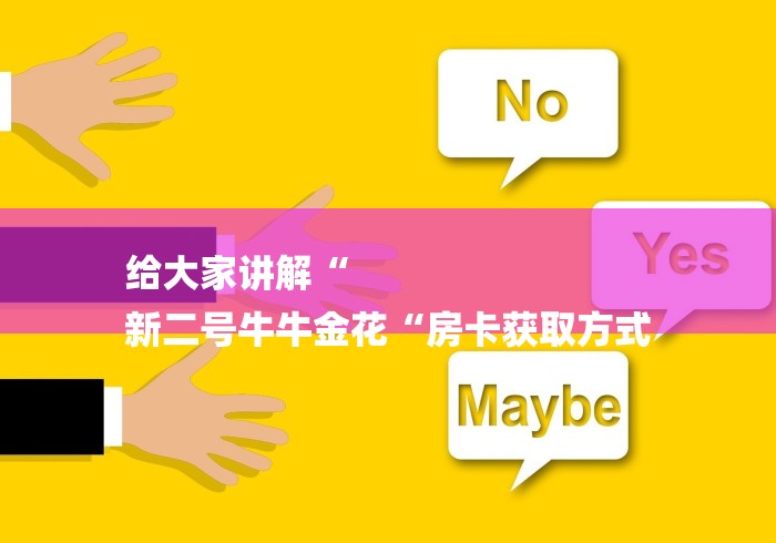 给大家讲解“
新二号牛牛金花“房卡获取方式 给大家讲解“
新二号牛牛金花“房卡获取方式