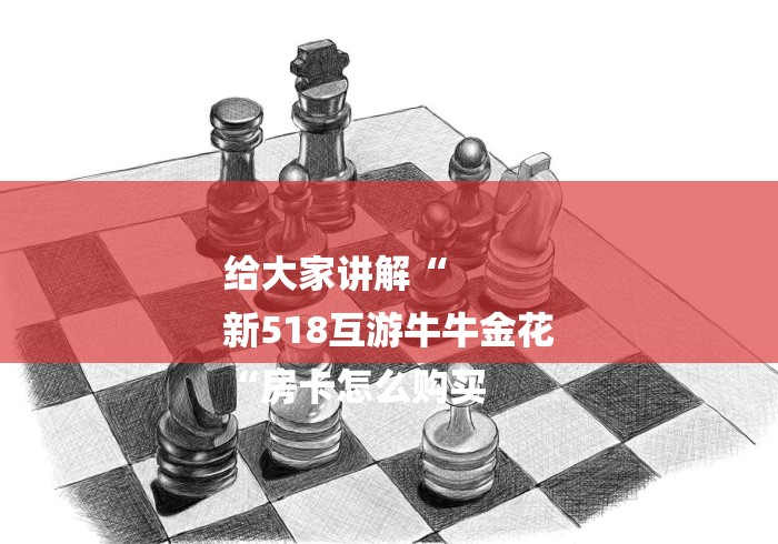 给大家讲解“
新518互游牛牛金花
“房卡怎么购买 给大家讲解“
新518互游牛牛金花
“房卡怎么购买