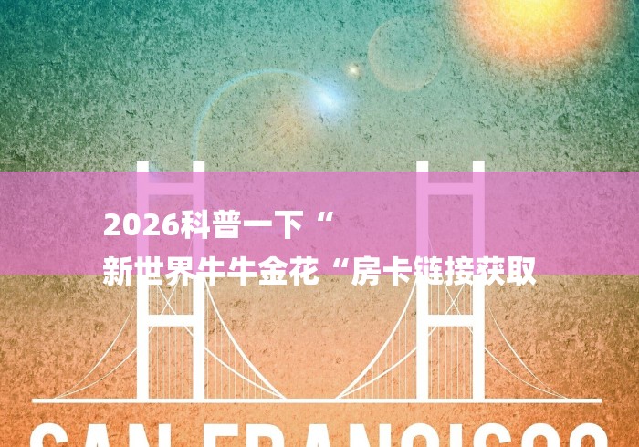 2026科普一下“
新世界牛牛金花“房卡链接获取
