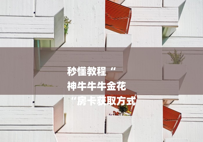 秒懂教程“
神牛牛牛金花
“房卡获取方式 秒懂教程“
神牛牛牛金花
“房卡获取方式