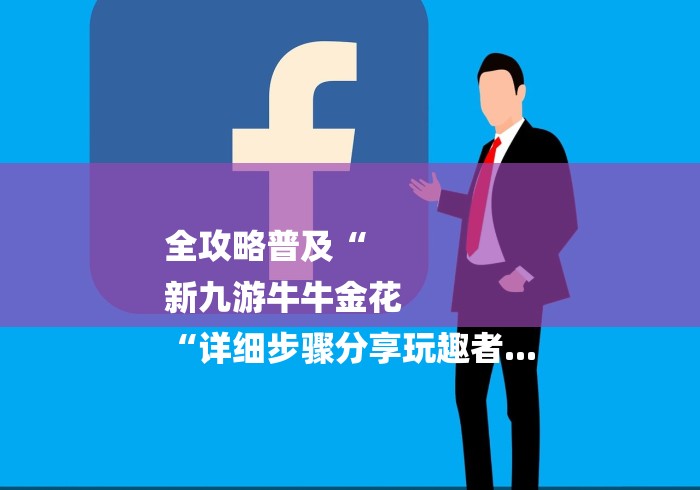 全攻略普及“
新九游牛牛金花
“详细步骤分享玩趣者...