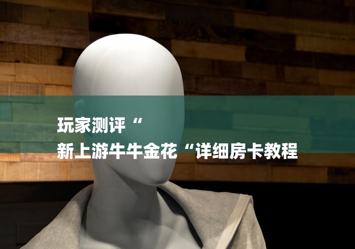 玩家测评“
新上游牛牛金花“详细房卡教程 玩家测评“
新上游牛牛金花“详细房卡教程