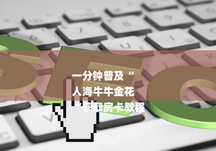 一分钟普及“
人海牛牛金花
“获取房卡教程 一分钟普及“
人海牛牛金花
“获取房卡教程