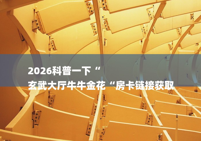 2026科普一下“
玄武大厅牛牛金花“房卡链接获取