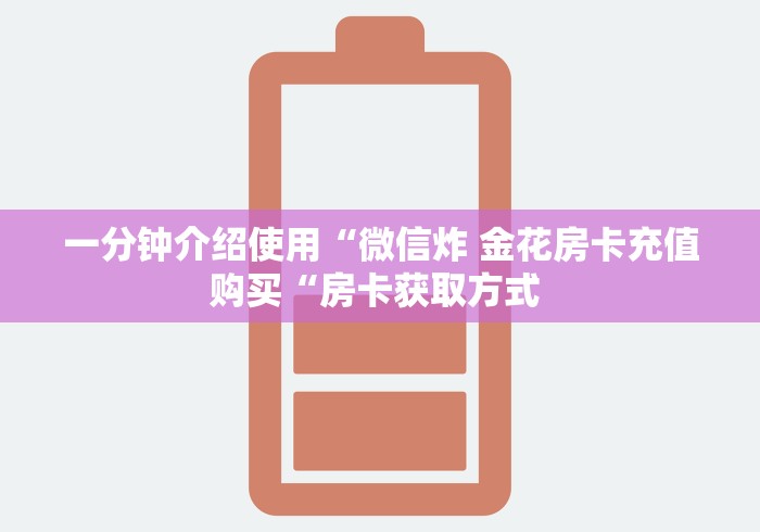 一分钟介绍使用“微信炸 金花房卡充值购买“房卡获取方式 