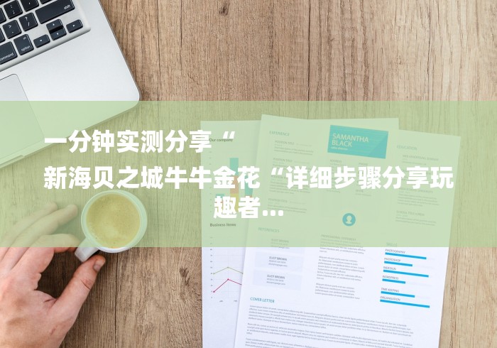 一分钟实测分享“
新海贝之城牛牛金花“详细步骤分享玩趣者... 一分钟实测分享“
新海贝之城牛牛金花“详细步骤分享玩趣者...