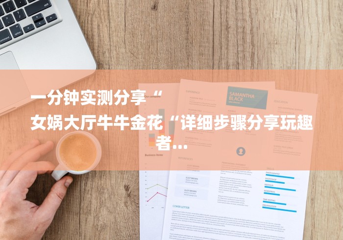 一分钟实测分享“
女娲大厅牛牛金花“详细步骤分享玩趣者...