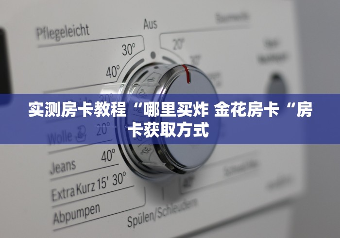 实测房卡教程“哪里买炸 金花房卡“房卡获取方式 