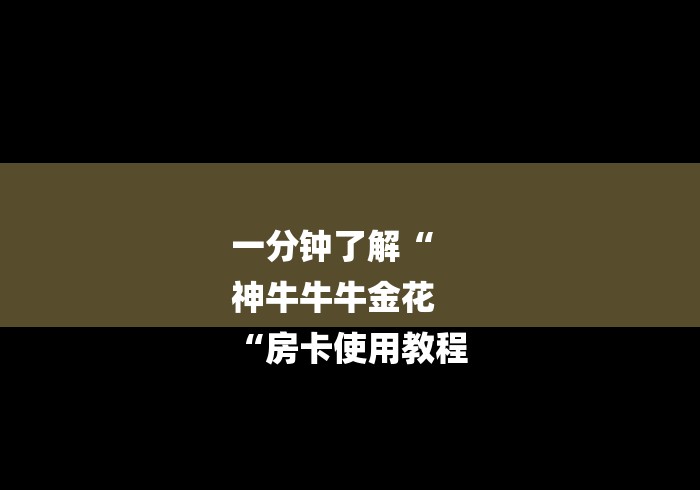 一分钟了解“
神牛牛牛金花
“房卡使用教程