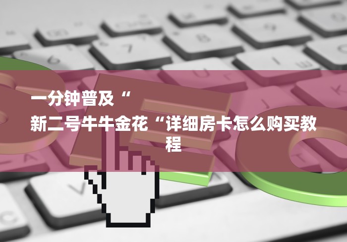 一分钟普及“
新二号牛牛金花“详细房卡怎么购买教程