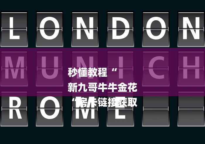 秒懂教程“
新九哥牛牛金花
“房卡链接获取 秒懂教程“
新九哥牛牛金花
“房卡链接获取