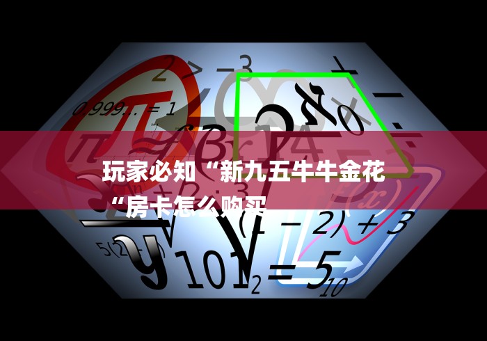 玩家必知“新九五牛牛金花
“房卡怎么购买 玩家必知“新九五牛牛金花
“房卡怎么购买